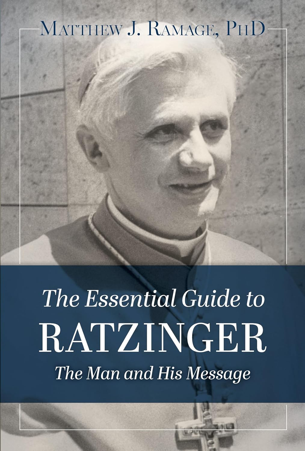The Essential Guide to Ratzinger: The Man and His Message