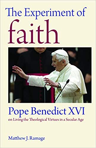 The Experiment of Faith: Pope Benedict XVI on Living the Theological Virtues in a Secular Age